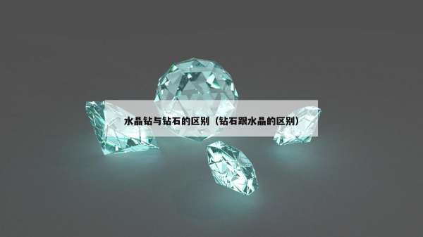 水晶钻与钻石的区别（钻石跟水晶的区别）
