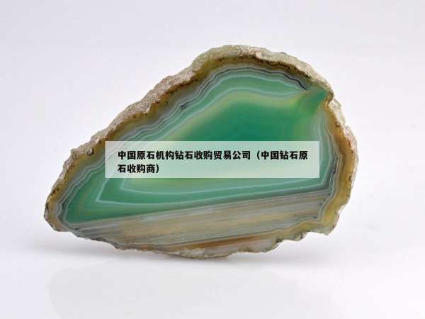 中国原石机构钻石收购贸易公司（中国钻石原石收购商）
