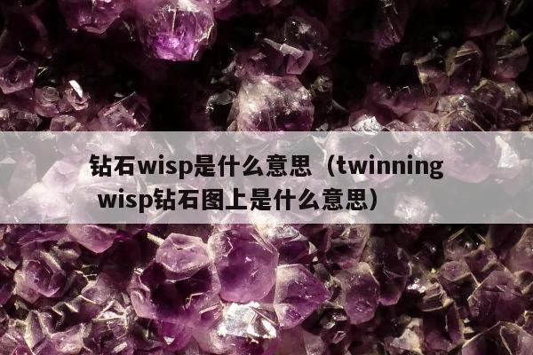 钻石wisp是什么意思（twinning wisp钻石图上是什么意思）
