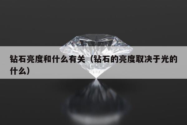 钻石亮度和什么有关，钻石的亮度取决于光的什么