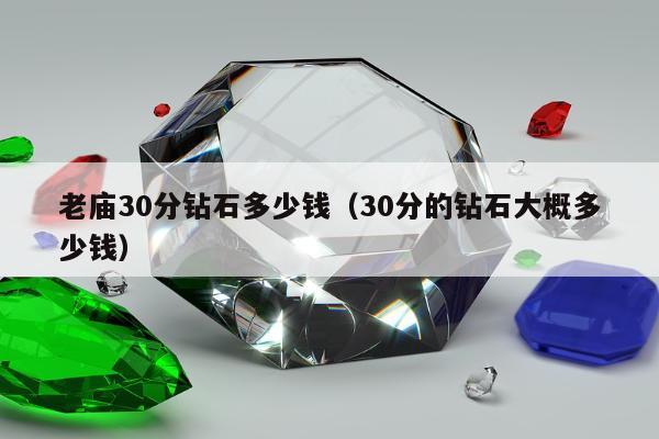 老庙30分钻石多少钱 30分的钻石大概多少钱
