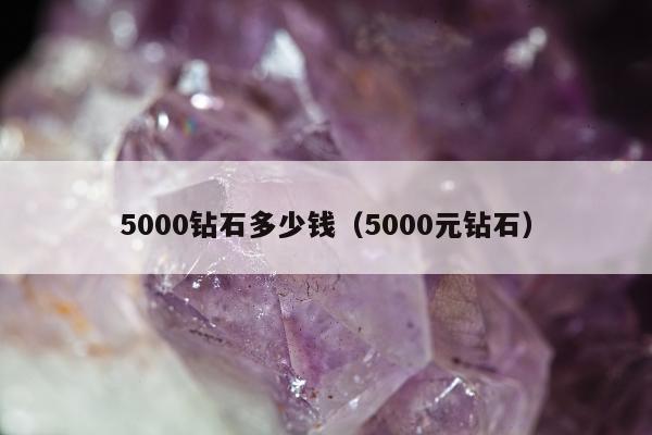 000钻石多少钱（5000元钻石）"