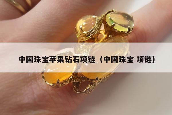 中国珠宝苹果钻石项链（中国珠宝 项链）