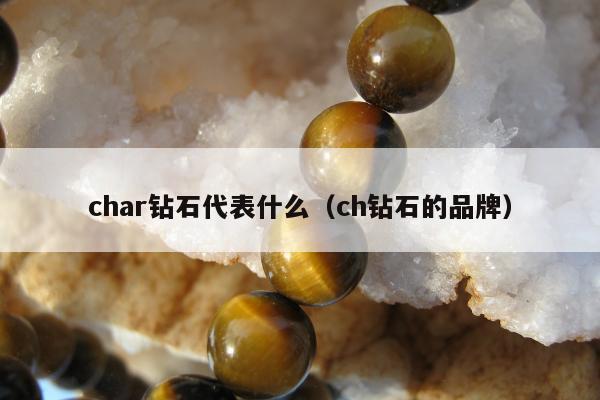 char钻石代表什么（ch钻石的品牌）