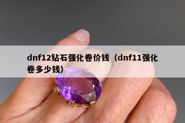 dnf12钻石强化卷价钱（dnf11强化卷多少钱）