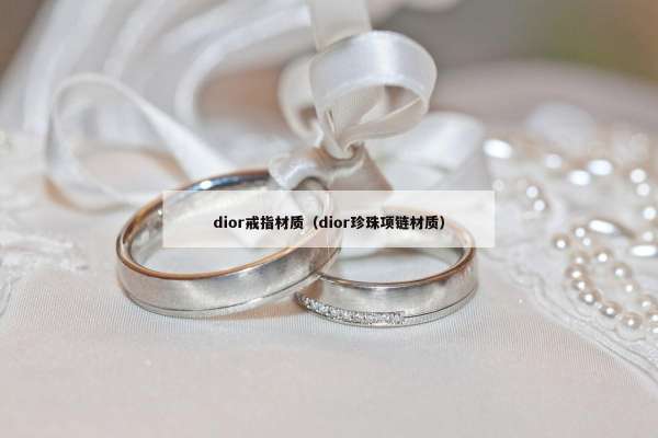 dior戒指材质（dior珍珠项链材质）