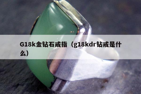 G18k金钻石戒指，g18kdr钻戒是什么