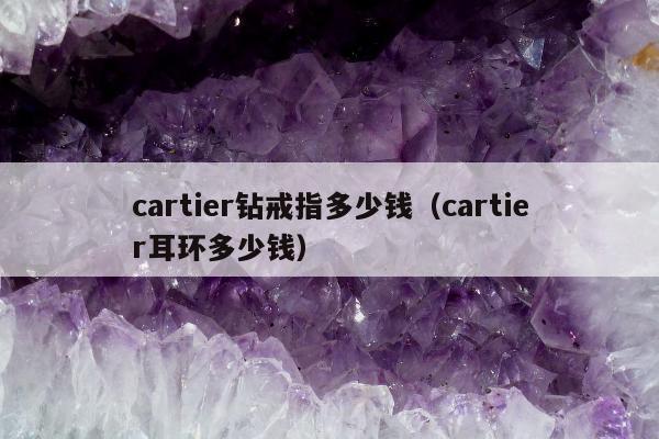 cartier钻戒指多少钱（cartier耳环多少钱）